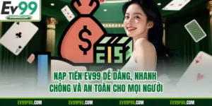 Nạp Tiền EV99 Dễ Dàng, Nhanh Chóng Và An Toàn Cho Mọi Người